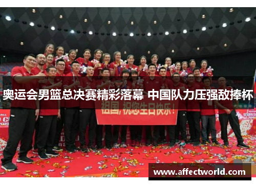 奥运会男篮总决赛精彩落幕 中国队力压强敌捧杯